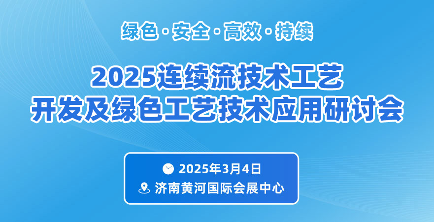 2025連續(xù)流技術(shù)工藝開發(fā)及綠色工藝技術(shù)應(yīng)用研討會(huì)